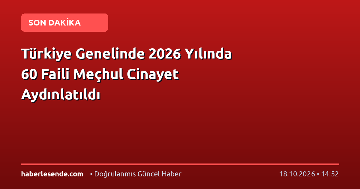 Türkiye Genelinde 2026 Yılında 60 Faili Meçhul Cinayet Aydınlatıldı