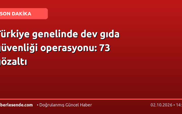 Türkiye genelinde dev gıda güvenliği operasyonu: 73 gözaltı