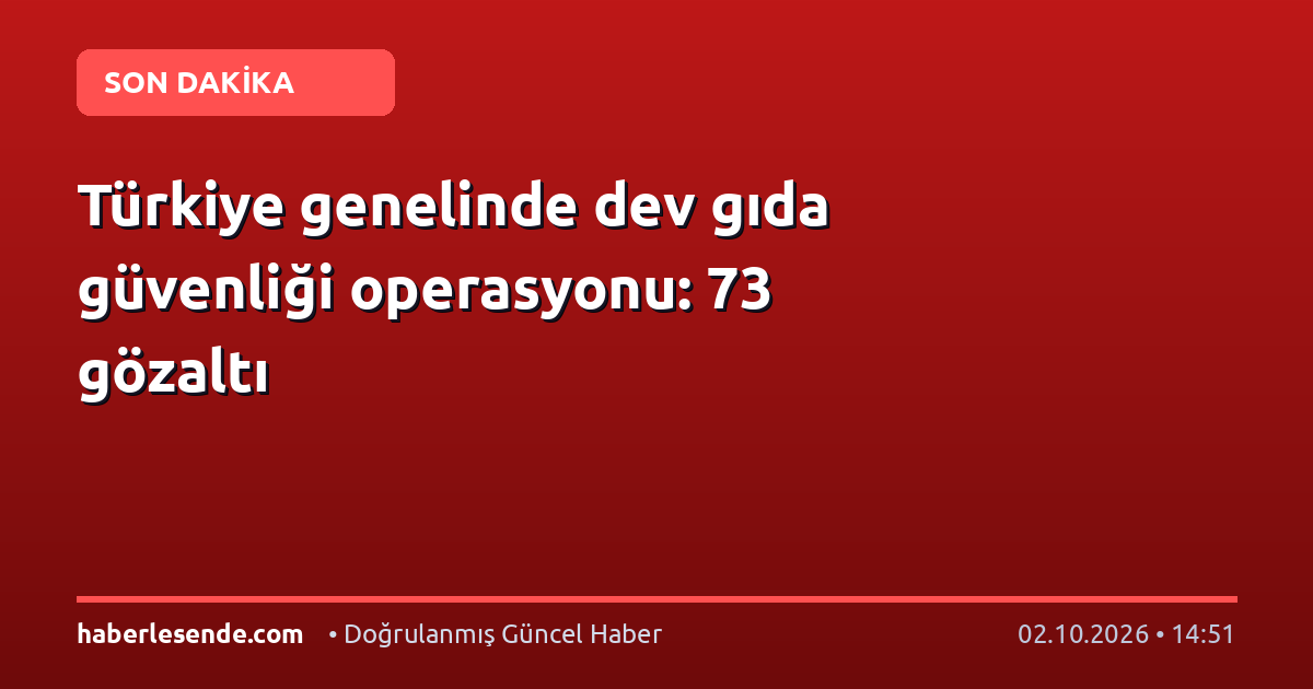 Türkiye genelinde dev gıda güvenliği operasyonu: 73 gözaltı