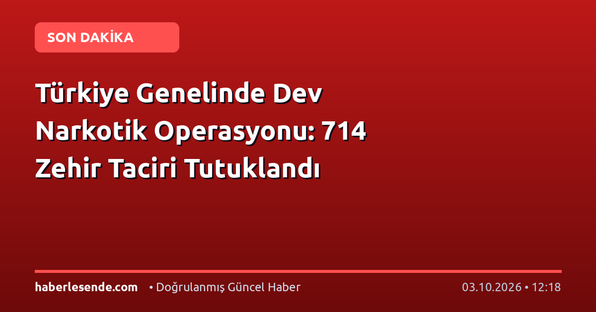 Türkiye Genelinde Dev Narkotik Operasyonu: 714 Zehir Taciri Tutuklandı