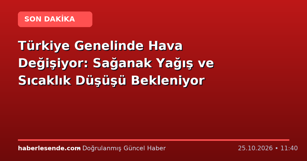 Türkiye Genelinde Hava Değişiyor: Sağanak Yağış ve Sıcaklık Düşüşü Bekleniyor