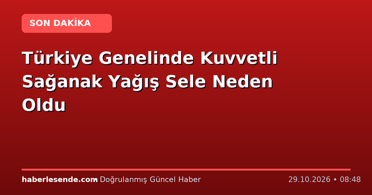 Türkiye Genelinde Kuvvetli Sağanak Yağış Sele Neden Oldu