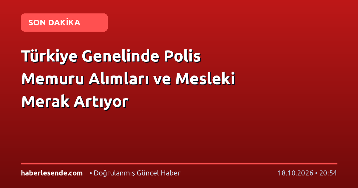 Türkiye Genelinde Polis Memuru Alımları ve Mesleki Merak Artıyor