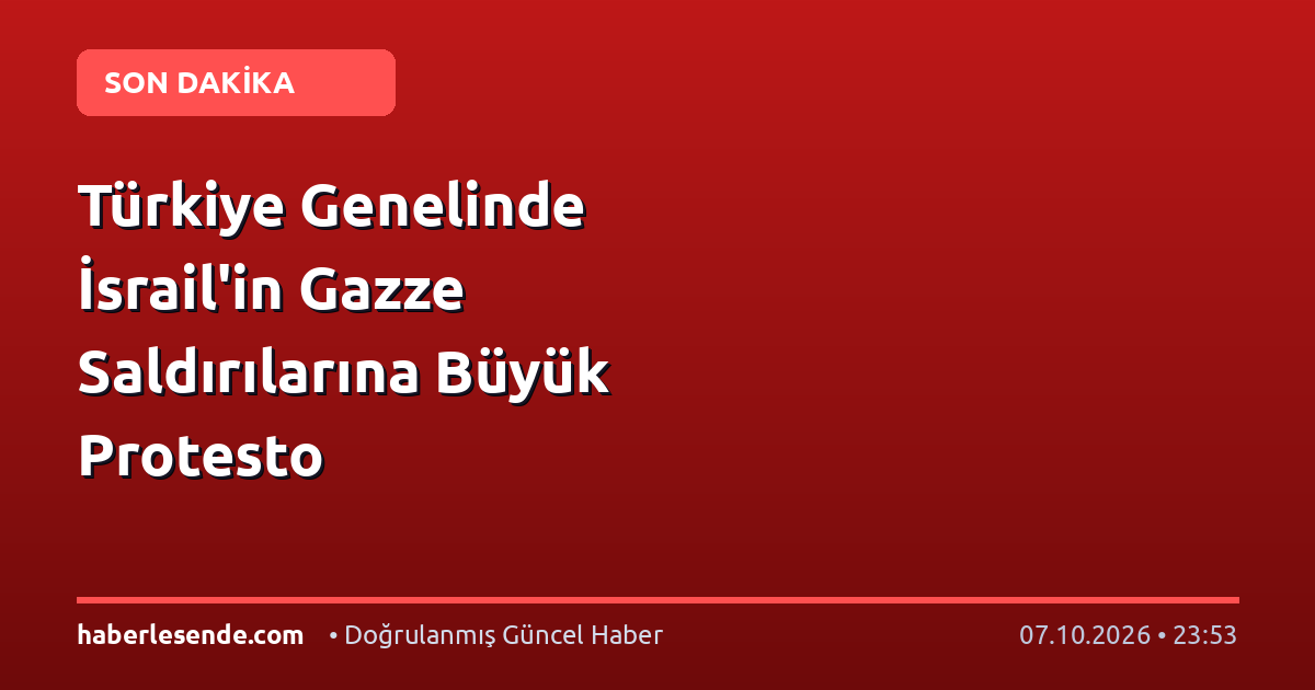 Türkiye Genelinde İsrail'in Gazze Saldırılarına Büyük Protesto