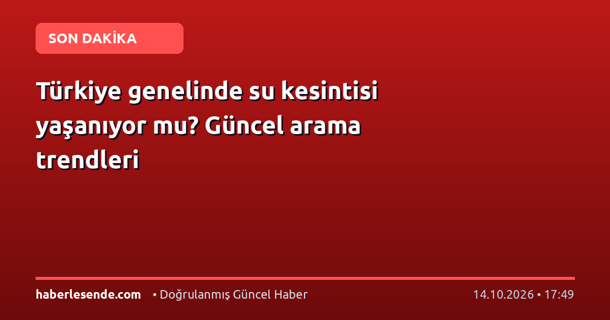 Türkiye genelinde su kesintisi yaşanıyor mu? Güncel arama trendleri