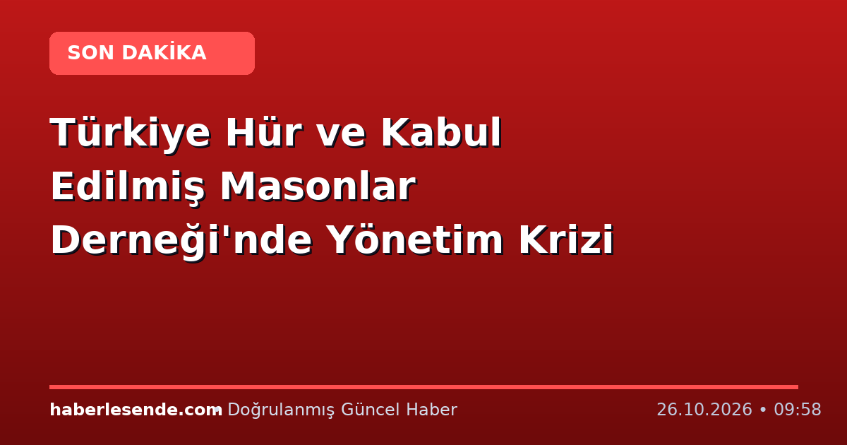 Türkiye Hür ve Kabul Edilmiş Masonlar Derneği'nde Yönetim Krizi