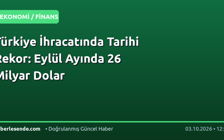 Türkiye İhracatında Tarihi Rekor: Eylül Ayında 26 Milyar Dolar