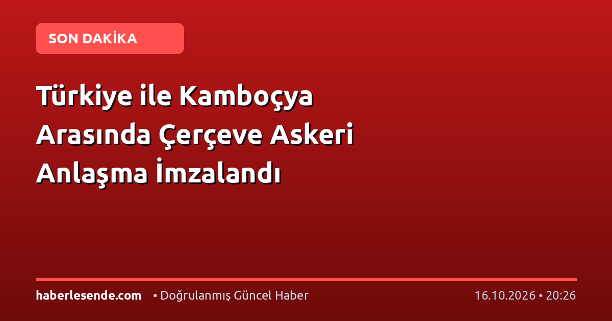 Türkiye ile Kamboçya Arasında Çerçeve Askeri Anlaşma İmzalandı
