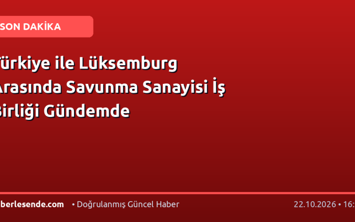 Türkiye ile Lüksemburg Arasında Savunma Sanayisi İş Birliği Gündemde