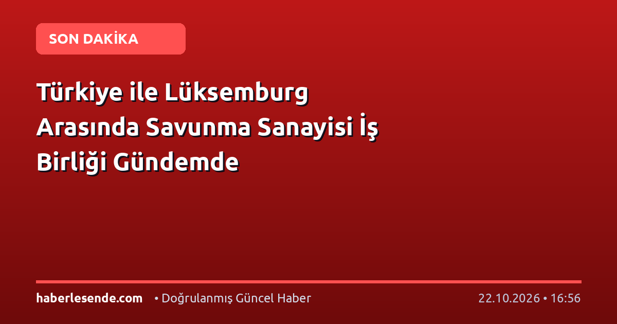 Türkiye ile Lüksemburg Arasında Savunma Sanayisi İş Birliği Gündemde