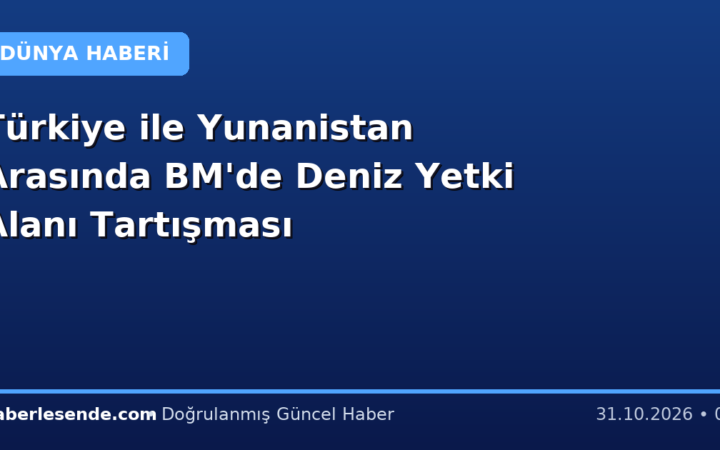 Türkiye ile Yunanistan Arasında BM'de Deniz Yetki Alanı Tartışması