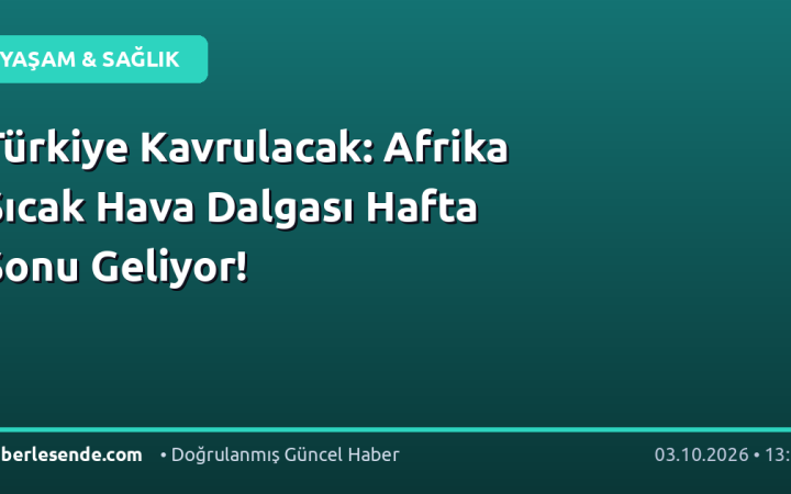 Türkiye Kavrulacak: Afrika Sıcak Hava Dalgası Hafta Sonu Geliyor!