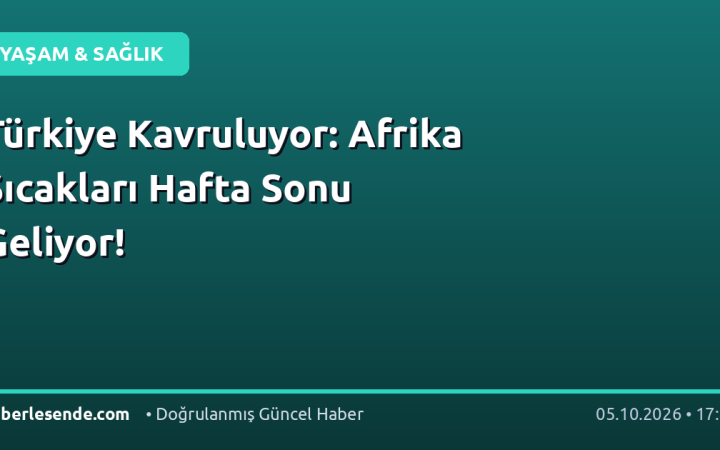 Türkiye Kavruluyor: Afrika Sıcakları Hafta Sonu Geliyor!