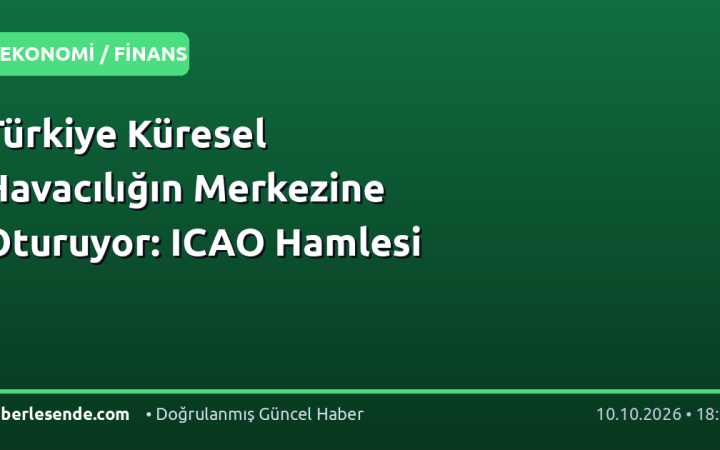 Türkiye Küresel Havacılığın Merkezine Oturuyor: ICAO Hamlesi