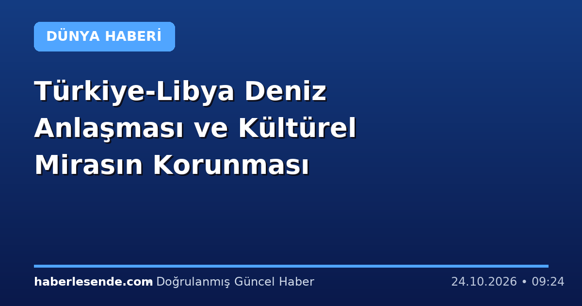 Türkiye-Libya Deniz Anlaşması ve Kültürel Mirasın Korunması
