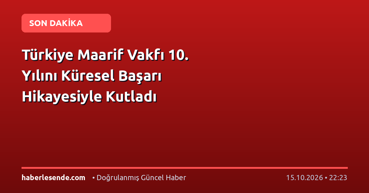 Türkiye Maarif Vakfı 10. Yılını Küresel Başarı Hikayesiyle Kutladı