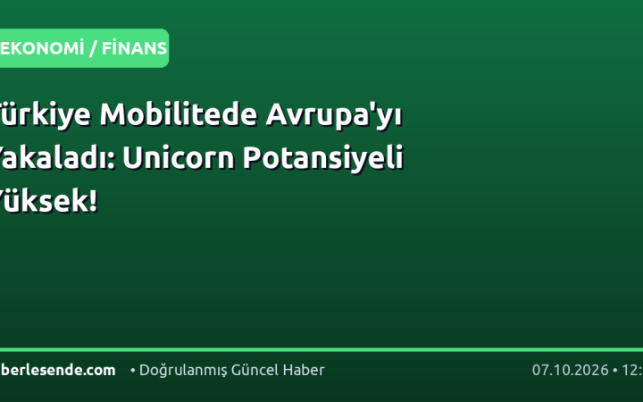 Türkiye Mobilitede Avrupa'yı Yakaladı: Unicorn Potansiyeli Yüksek!