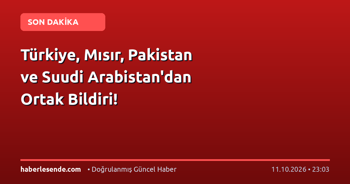 Türkiye, Mısır, Pakistan ve Suudi Arabistan'dan Ortak Bildiri!