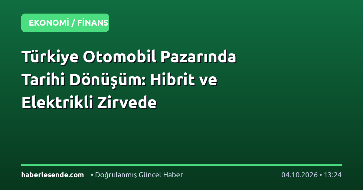 Türkiye Otomobil Pazarında Tarihi Dönüşüm: Hibrit ve Elektrikli Zirvede