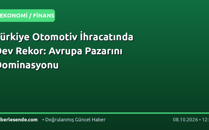 Türkiye Otomotiv İhracatında Dev Rekor: Avrupa Pazarını Dominasyonu