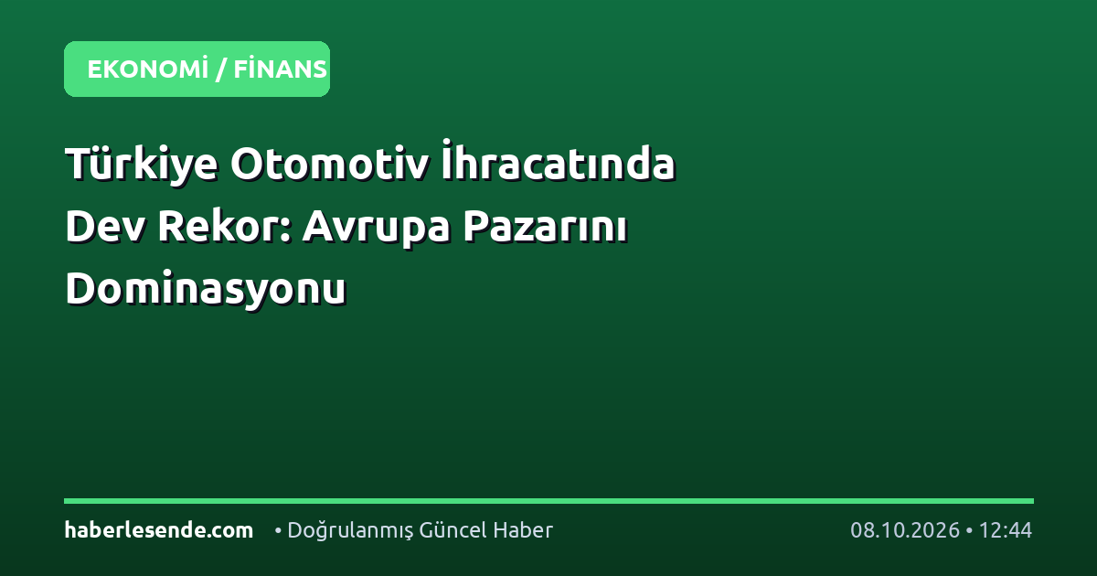 Türkiye Otomotiv İhracatında Dev Rekor: Avrupa Pazarını Dominasyonu