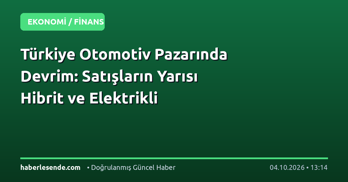Türkiye Otomotiv Pazarında Devrim: Satışların Yarısı Hibrit ve Elektrikli