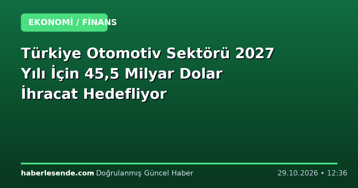 Türkiye Otomotiv Sektörü 2027 Yılı İçin 45,5 Milyar Dolar İhracat Hedefliyor