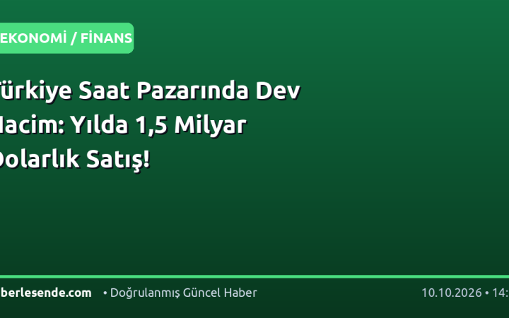 Türkiye Saat Pazarında Dev Hacim: Yılda 1,5 Milyar Dolarlık Satış!