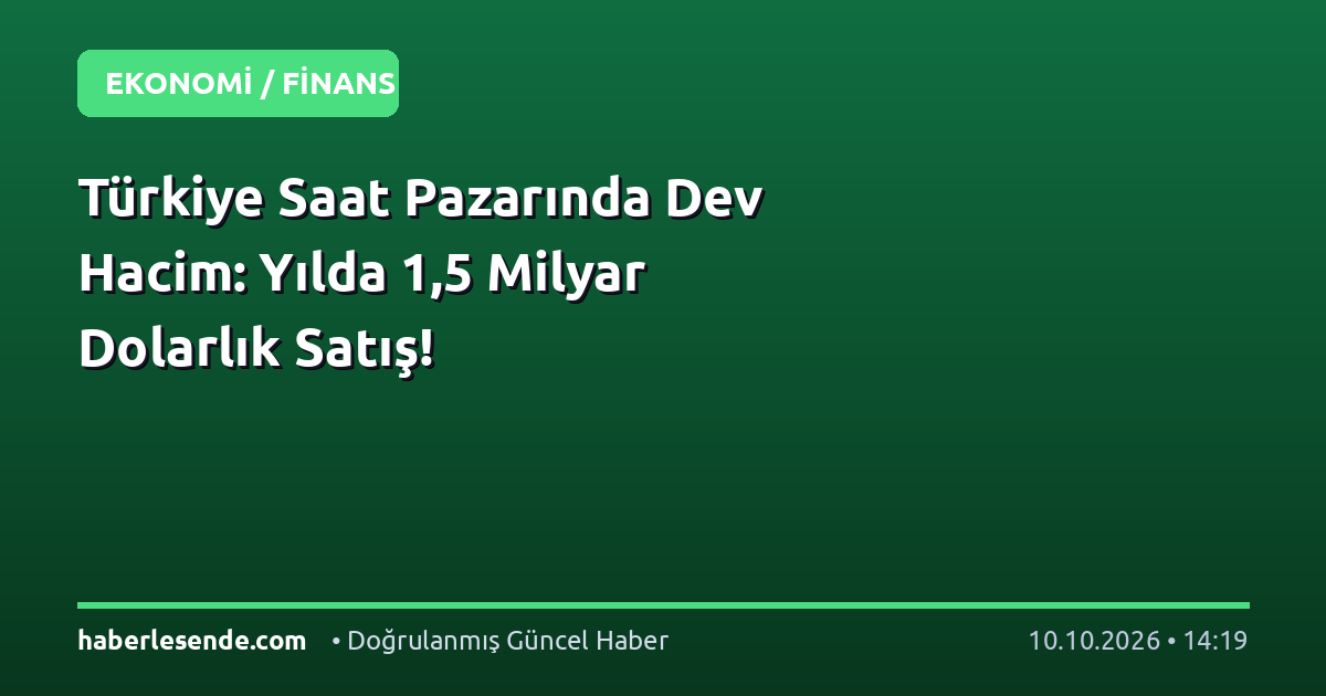Türkiye Saat Pazarında Dev Hacim: Yılda 1,5 Milyar Dolarlık Satış!