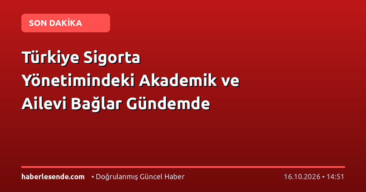 Türkiye Sigorta Yönetimindeki Akademik ve Ailevi Bağlar Gündemde