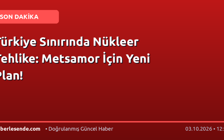 Türkiye Sınırında Nükleer Tehlike: Metsamor İçin Yeni Plan!