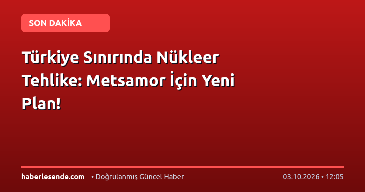 Türkiye Sınırında Nükleer Tehlike: Metsamor İçin Yeni Plan!