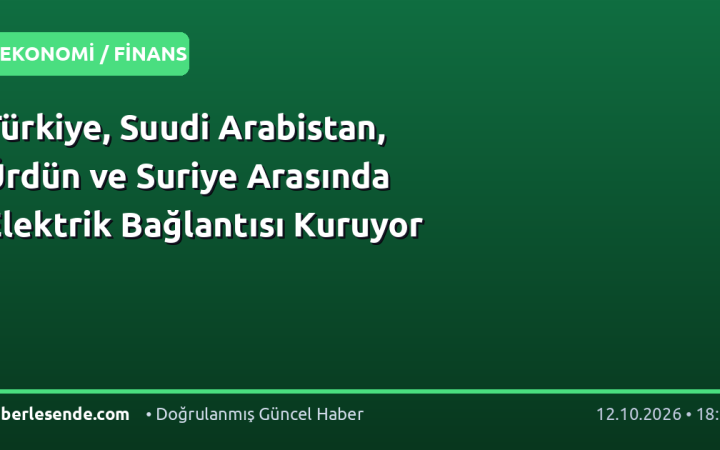 Türkiye, Suudi Arabistan, Ürdün ve Suriye Arasında Elektrik Bağlantısı Kuruyor