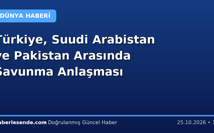 Türkiye, Suudi Arabistan ve Pakistan Arasında Savunma Anlaşması