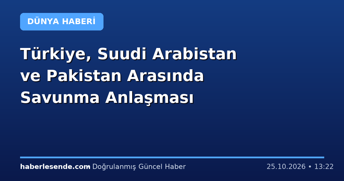 Türkiye, Suudi Arabistan ve Pakistan Arasında Savunma Anlaşması