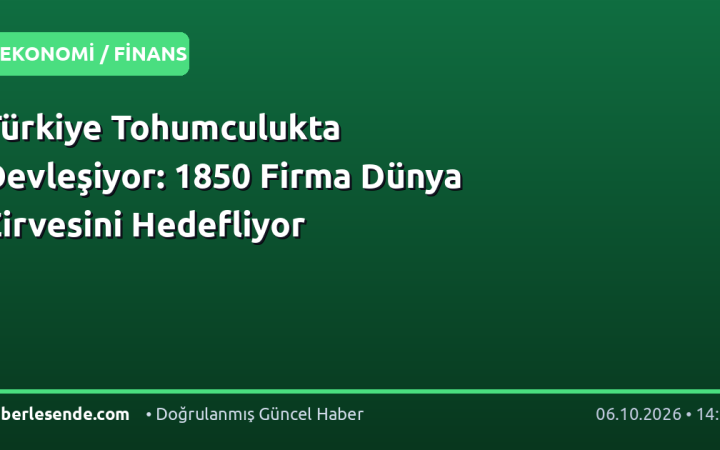 Türkiye Tohumculukta Devleşiyor: 1850 Firma Dünya Zirvesini Hedefliyor