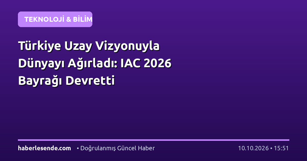 Türkiye Uzay Vizyonuyla Dünyayı Ağırladı: IAC 2026 Bayrağı Devretti