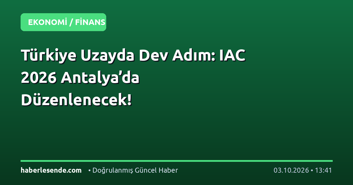 Türkiye Uzayda Dev Adım: IAC 2026 Antalya’da Düzenlenecek!