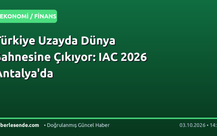 Türkiye Uzayda Dünya Sahnesine Çıkıyor: IAC 2026 Antalya'da
