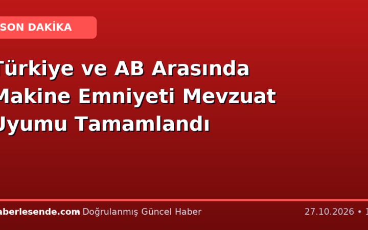 Türkiye ve AB Arasında Makine Emniyeti Mevzuat Uyumu Tamamlandı