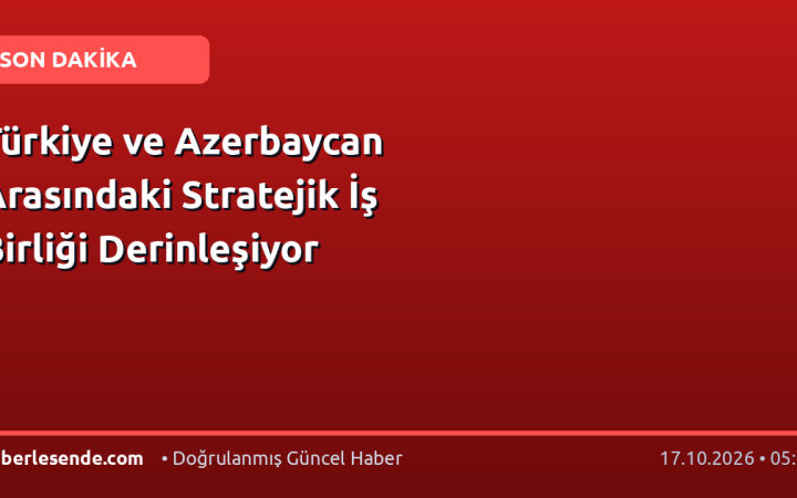 Türkiye ve Azerbaycan Arasındaki Stratejik İş Birliği Derinleşiyor