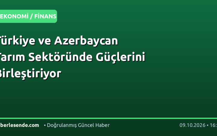 Türkiye ve Azerbaycan Tarım Sektöründe Güçlerini Birleştiriyor