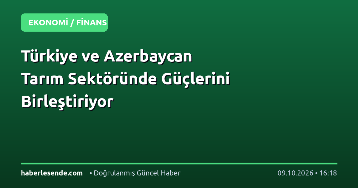 Türkiye ve Azerbaycan Tarım Sektöründe Güçlerini Birleştiriyor