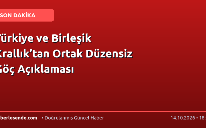 Türkiye ve Birleşik Krallık’tan Ortak Düzensiz Göç Açıklaması