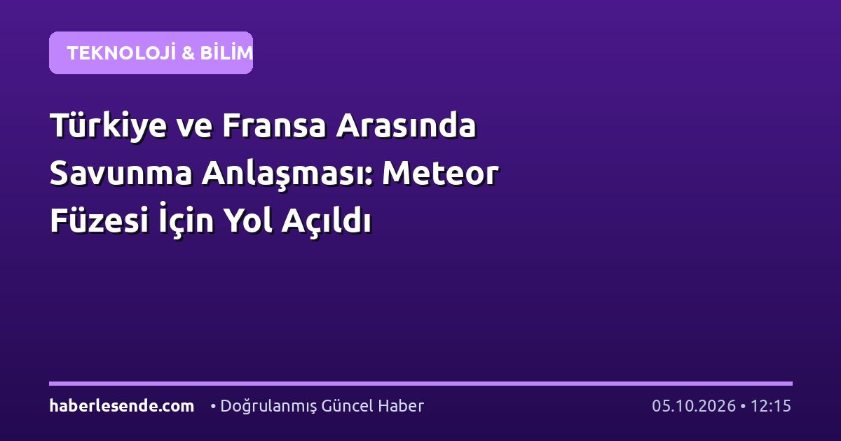Türkiye ve Fransa Arasında Savunma Anlaşması: Meteor Füzesi İçin Yol Açıldı