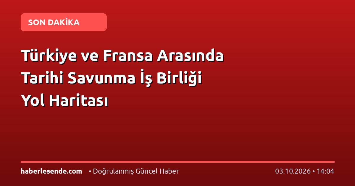 Türkiye ve Fransa Arasında Tarihi Savunma İş Birliği Yol Haritası