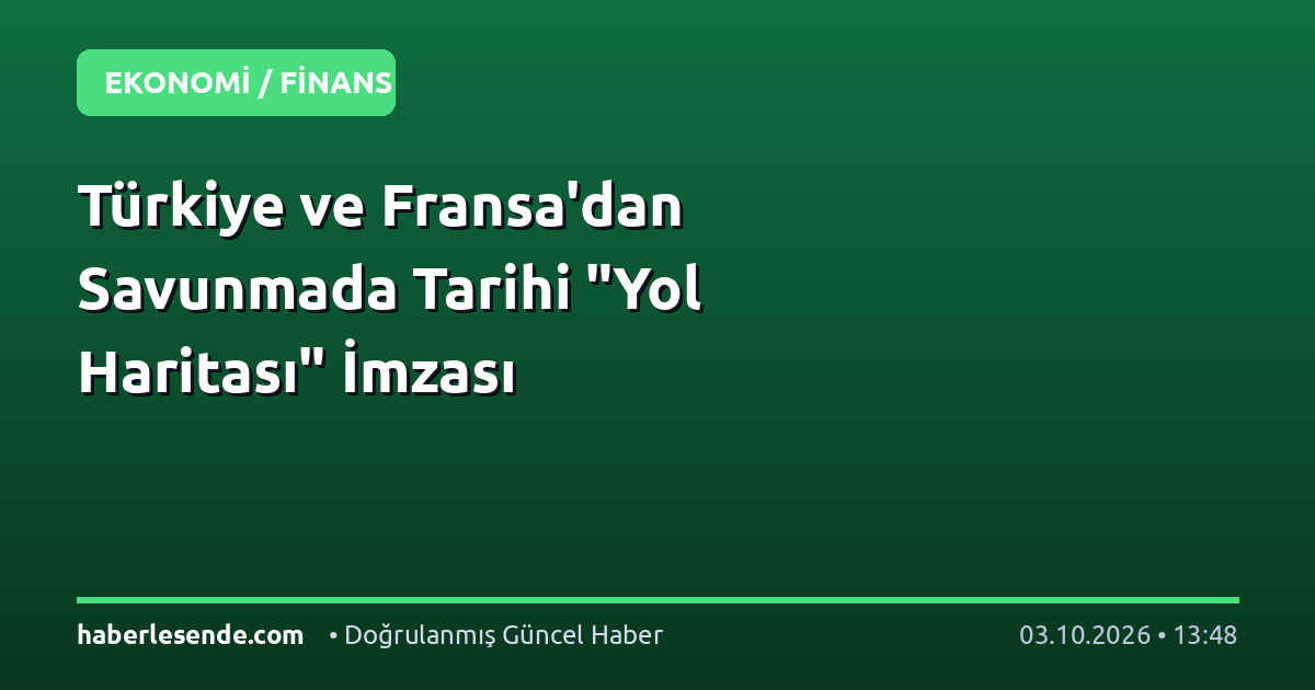 Türkiye ve Fransa'dan Savunmada Tarihi "Yol Haritası" İmzası