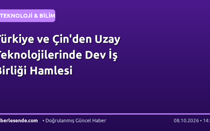 Türkiye ve Çin'den Uzay Teknolojilerinde Dev İş Birliği Hamlesi
