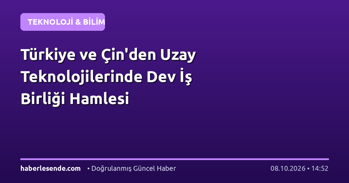 Türkiye ve Çin'den Uzay Teknolojilerinde Dev İş Birliği Hamlesi
