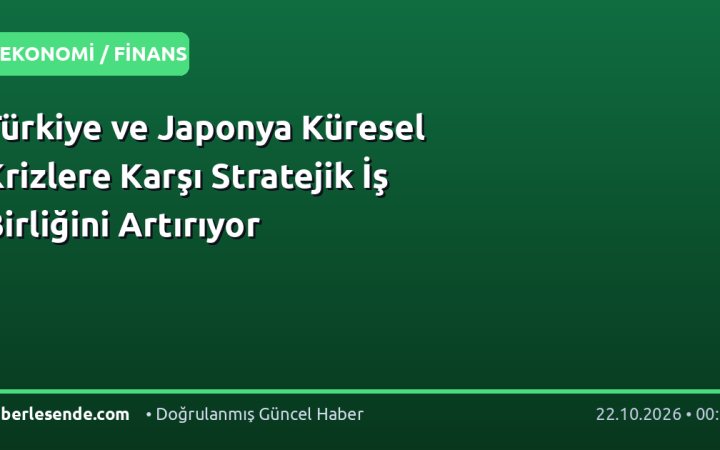 Türkiye ve Japonya Küresel Krizlere Karşı Stratejik İş Birliğini Artırıyor